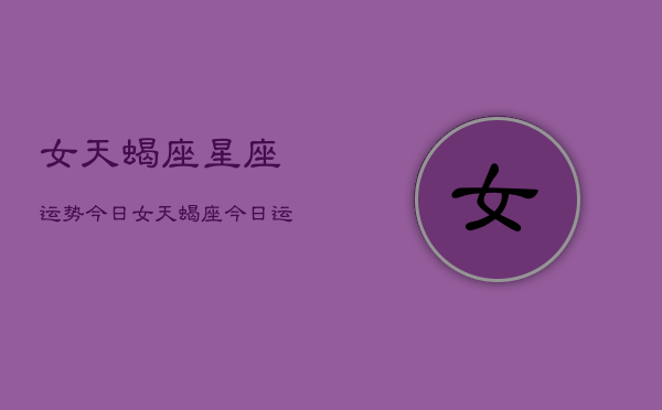女天蝎座星座运势今日，女天蝎座今日运势  第1张