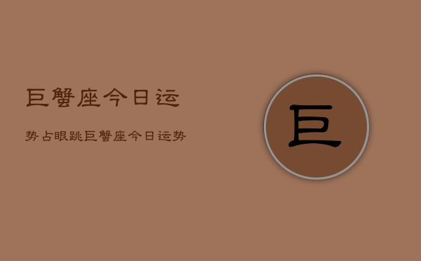 巨蟹座今日运势占眼跳，巨蟹座今日运势  第1张