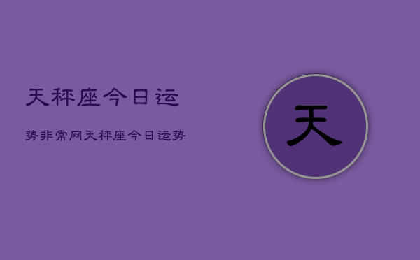 天秤座今日运势非常网，天秤座今日运势  第1张