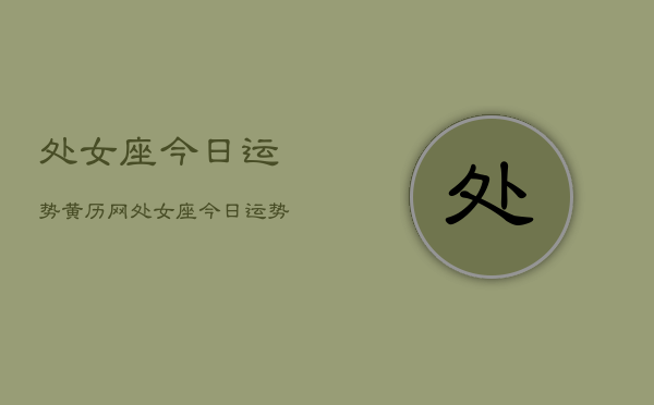 处女座今日运势黄历网，处女座今日运势查询黄历  第1张