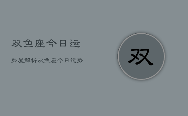 双鱼座今日运势屋解析，双鱼座今日运势详解  第1张