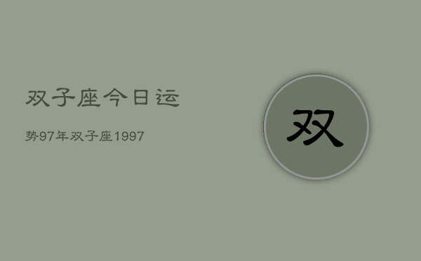 双子座今日运势97年，双子座1997年今日运势查询  第1张