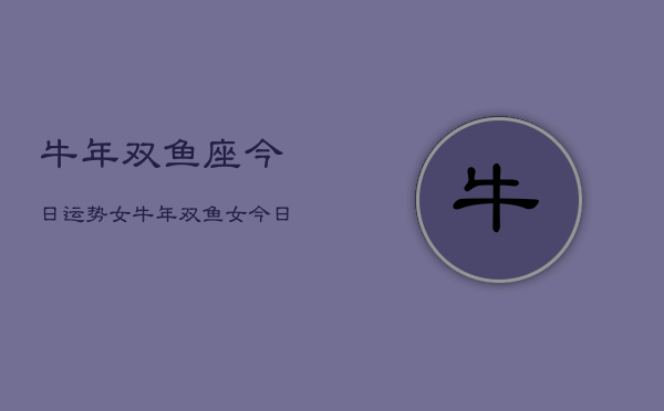 牛年双鱼座今日运势女，牛年双鱼女今日运程  第1张