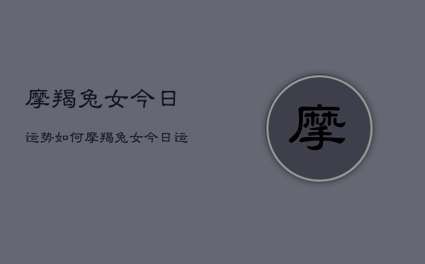 摩羯兔女今日运势如何，摩羯兔女今日运程星座分析  第1张