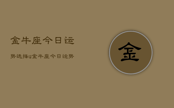 金牛座今日运势选择u，金牛座今日运势  第1张