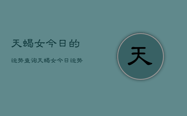 天蝎女今日的运势查询，天蝎女今日运势如何  第1张