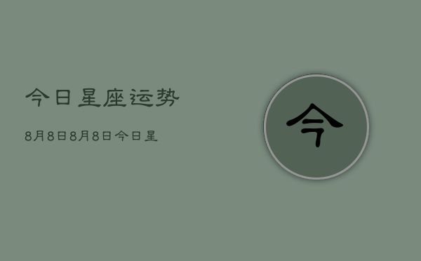 今日星座运势8月8日，8月8日今日星座运势查询  第1张