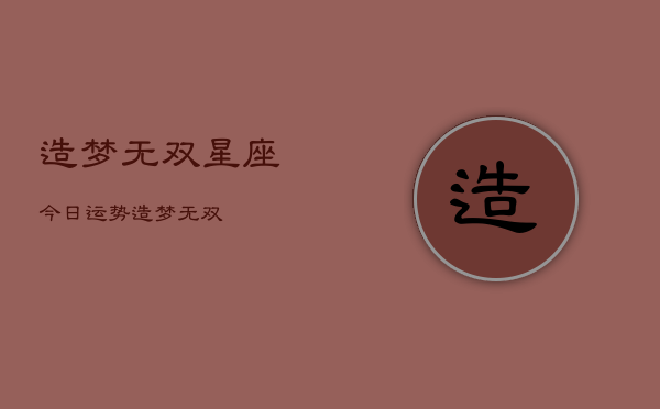 造梦无双星座今日运势，造梦无双  第1张