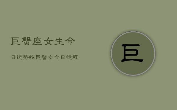 巨蟹座女生今日运势蛇，巨蟹女今日运程蛇年  第1张