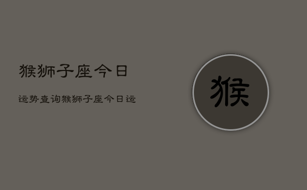 猴狮子座今日运势查询，猴狮子座今日运势如何  第1张