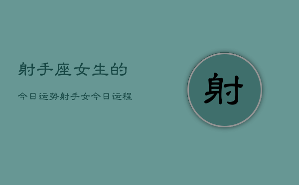 射手座女生的今日运势，射手女今日运程如何  第1张