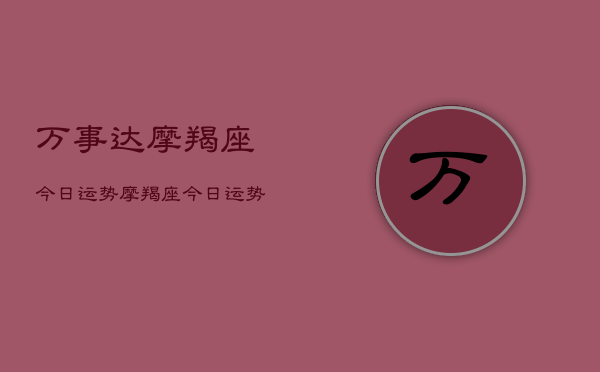 万事达摩羯座今日运势，摩羯座今日运势查询万事达  第1张