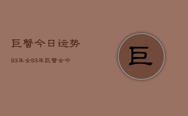巨蟹今日运势93年女，93年巨蟹女今日运程  第1张