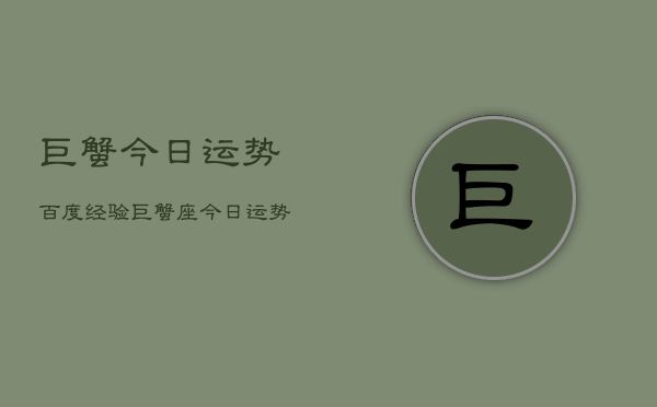巨蟹今日运势百度经验，巨蟹座今日运势  第1张