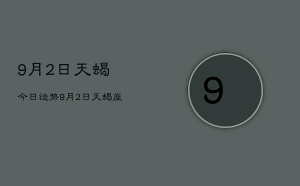9月2日天蝎今日运势，9月2日天蝎座今日运势如何  第1张
