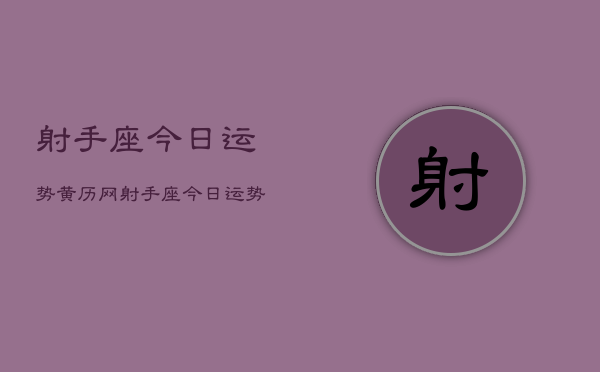 射手座今日运势黄历网，射手座今日运势查询黄历  第1张