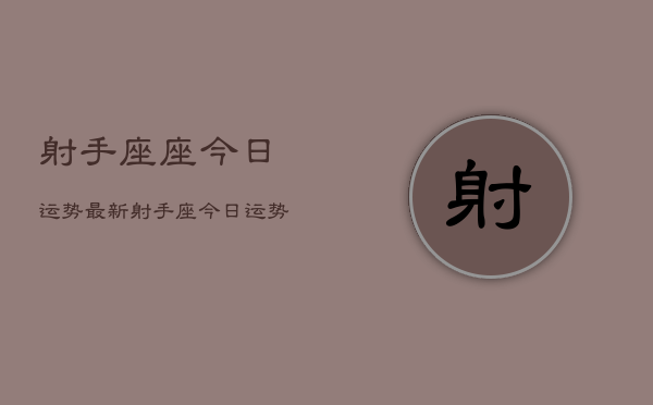 射手座座今日运势最新，射手座今日运势  第1张