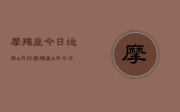 摩羯座今日运势4月份，摩羯座4月今日运势查询  第1张