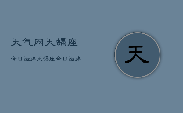 天气网天蝎座今日运势，天蝎座今日运势查询  第1张