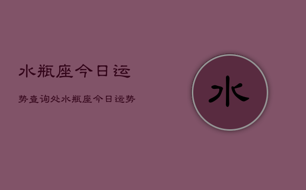 水瓶座今日运势查询处，水瓶座今日运势  第1张