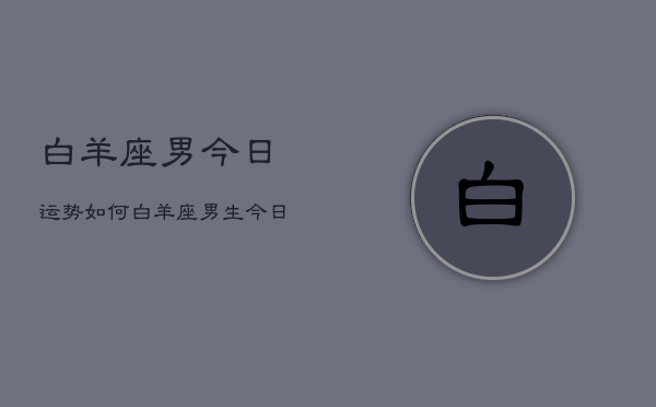 白羊座男今日运势如何，白羊座男生今日运程  第1张