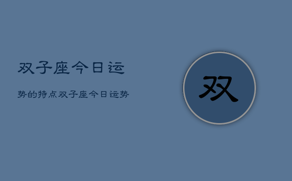 双子座今日运势的特点，双子座今日运势如何