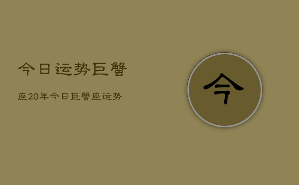 今日运势巨蟹座20年，今日巨蟹座运势2024年  第1张