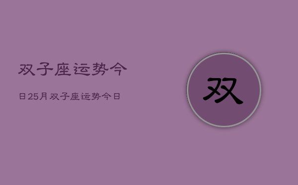 双子座运势今日25月，双子座运势今日运势查询  第1张