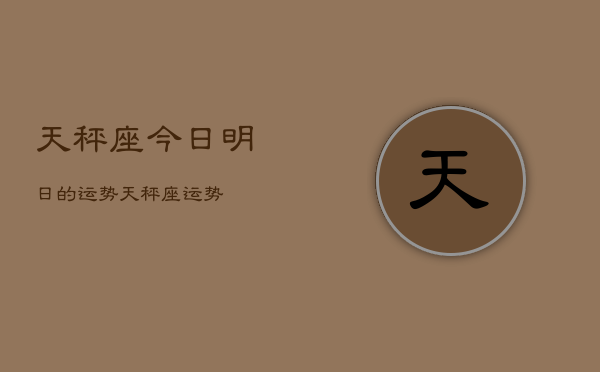 天秤座今日明日的运势，天秤座运势  第1张