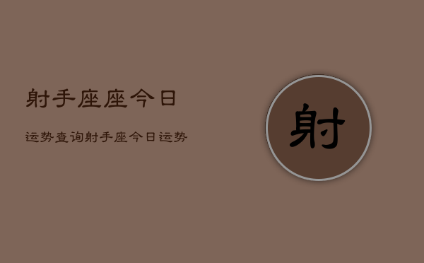 射手座座今日运势查询，射手座今日运势占卜查询  第1张