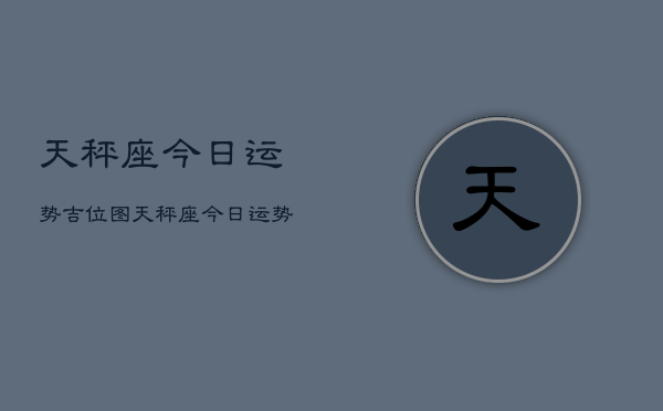 天秤座今日运势吉位图，天秤座今日运势吉位图查询  第1张