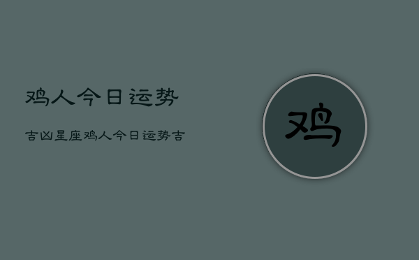 鸡人今日运势吉凶星座，鸡人今日运势吉凶星座查询  第1张