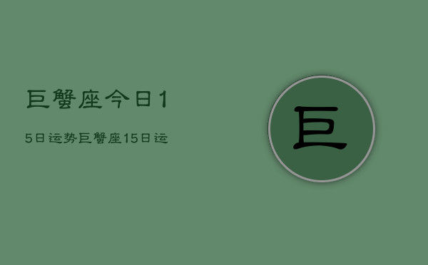 巨蟹座今日15日运势，巨蟹座15日运势如何  第1张