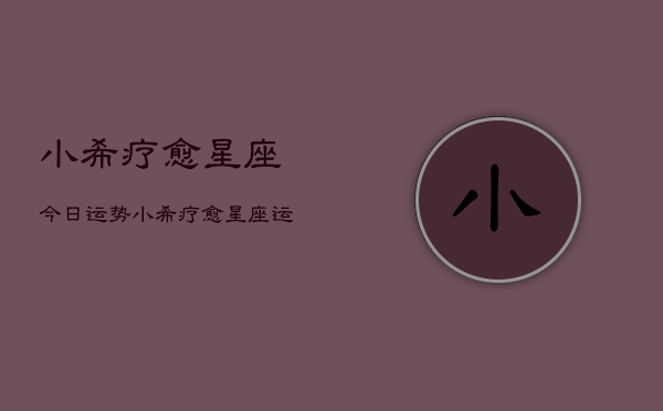 小希疗愈星座今日运势，小希疗愈星座运势查询  第1张