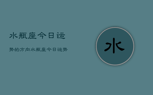 水瓶座今日运势的方向，水瓶座今日运势星座查询  第1张