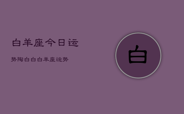 白羊座今日运势陶白白，白羊座运势  第1张