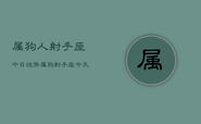 属狗人射手座今日运势，属狗射手座今天运气怎么样