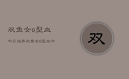 双鱼女o型血今日运势，双鱼女O型血今日运程
