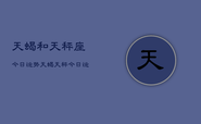 天蝎和天秤座今日运势，天蝎天秤今日运势分析