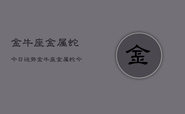 金牛座金属蛇今日运势，金牛座金属蛇今日财运如何