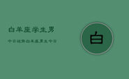 白羊座学生男今日运势，白羊座男生今日学习运