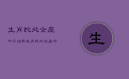生肖蛇处女座今日运势，生肖蛇处女座今日运程