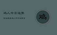 鸡人今日运势吉凶星座，鸡人今日运势吉凶星座查询