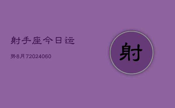 射手座今日运势8月7(20240608)