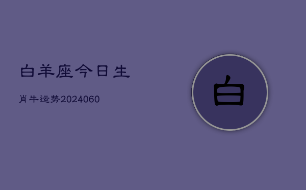 白羊座今日生肖牛运势(20240608)  第1张