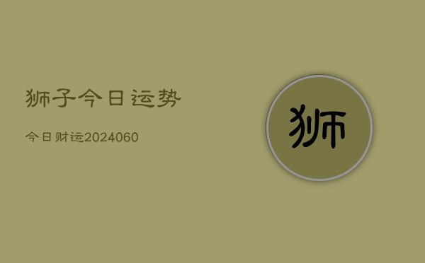 狮子今日运势今日财运(20240608)  第1张