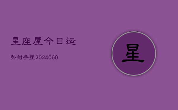 星座屋今日运势射手座(20240608)  第1张
