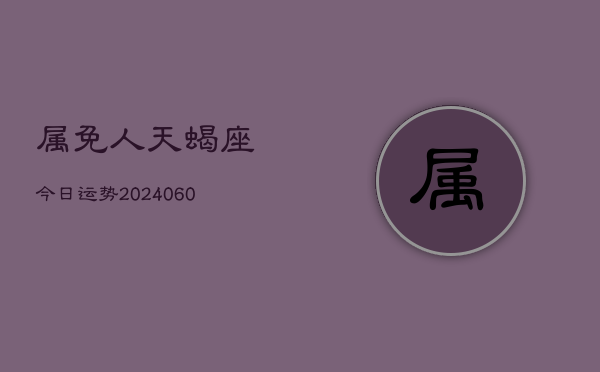 属免人天蝎座今日运势(20240608)