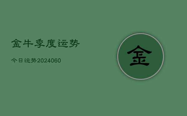 金牛季度运势今日运势(20240608)  第1张