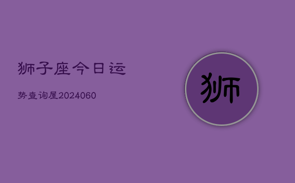 狮子座今日运势查询屋(20240608)